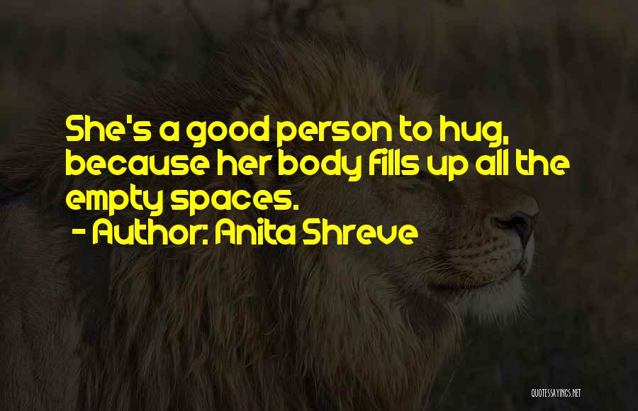 Anita Shreve Quotes: She's A Good Person To Hug, Because Her Body Fills Up All The Empty Spaces.