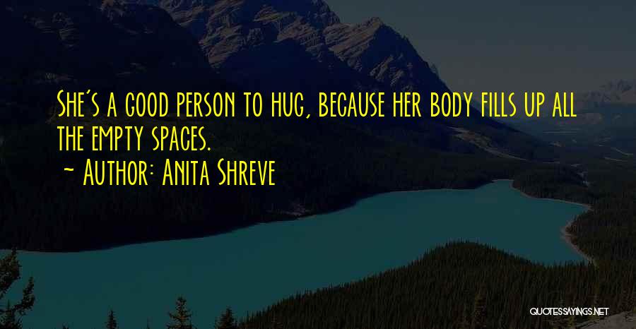 Anita Shreve Quotes: She's A Good Person To Hug, Because Her Body Fills Up All The Empty Spaces.