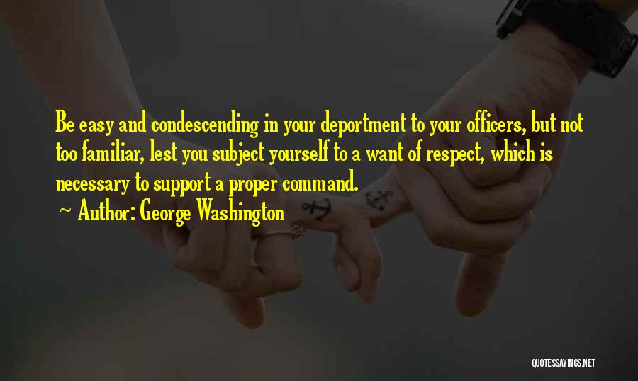 George Washington Quotes: Be Easy And Condescending In Your Deportment To Your Officers, But Not Too Familiar, Lest You Subject Yourself To A
