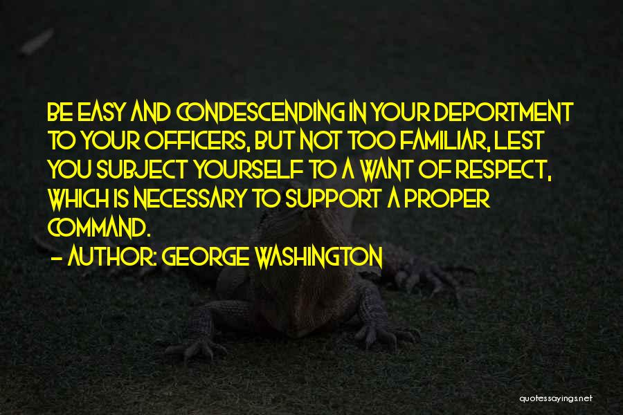 George Washington Quotes: Be Easy And Condescending In Your Deportment To Your Officers, But Not Too Familiar, Lest You Subject Yourself To A
