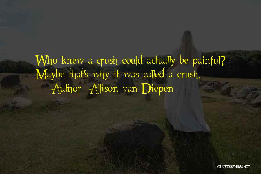 Allison Van Diepen Quotes: Who Knew A Crush Could Actually Be Painful? Maybe That's Why It Was Called A Crush.