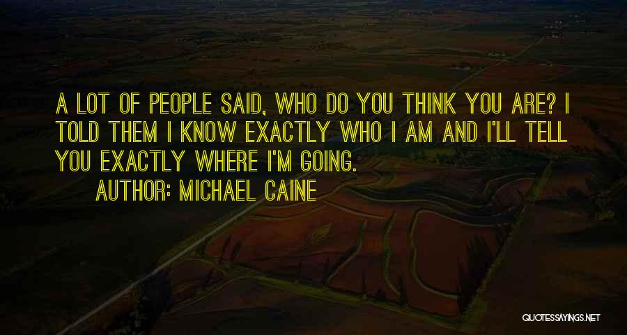 Michael Caine Quotes: A Lot Of People Said, Who Do You Think You Are? I Told Them I Know Exactly Who I Am