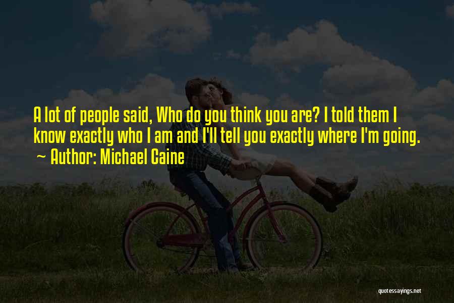 Michael Caine Quotes: A Lot Of People Said, Who Do You Think You Are? I Told Them I Know Exactly Who I Am