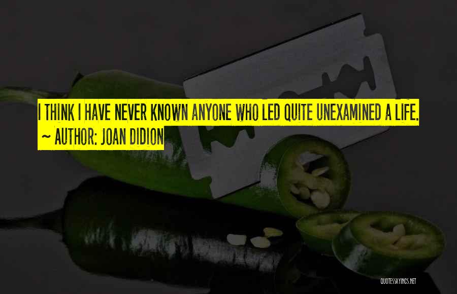 Joan Didion Quotes: I Think I Have Never Known Anyone Who Led Quite Unexamined A Life.