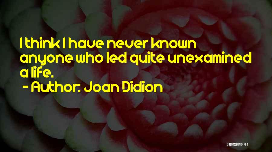 Joan Didion Quotes: I Think I Have Never Known Anyone Who Led Quite Unexamined A Life.