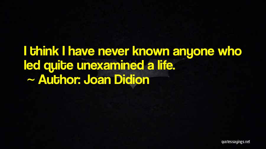 Joan Didion Quotes: I Think I Have Never Known Anyone Who Led Quite Unexamined A Life.