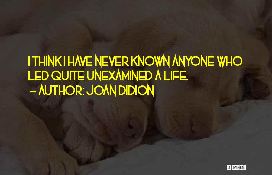 Joan Didion Quotes: I Think I Have Never Known Anyone Who Led Quite Unexamined A Life.