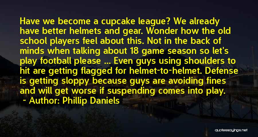 Phillip Daniels Quotes: Have We Become A Cupcake League? We Already Have Better Helmets And Gear. Wonder How The Old School Players Feel