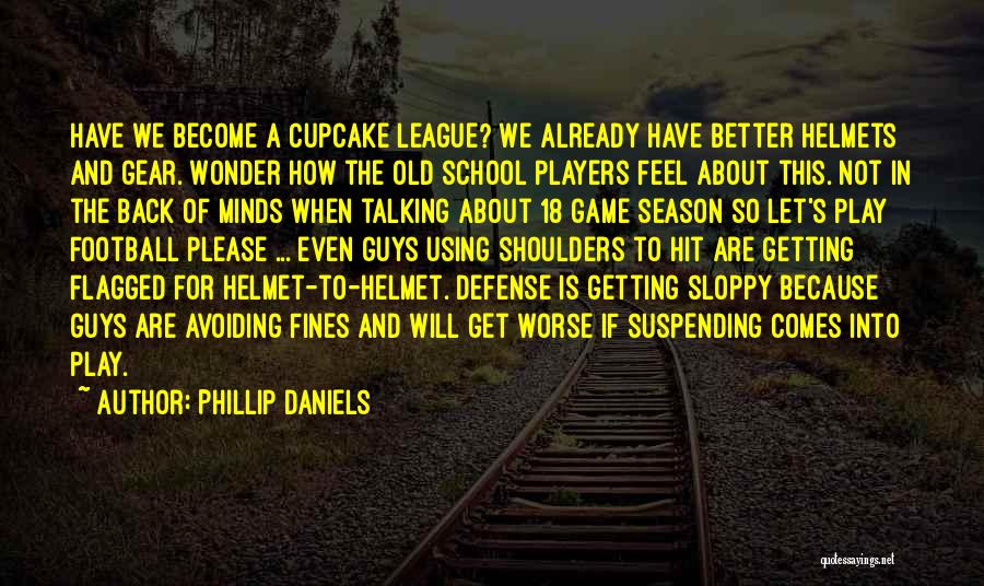 Phillip Daniels Quotes: Have We Become A Cupcake League? We Already Have Better Helmets And Gear. Wonder How The Old School Players Feel