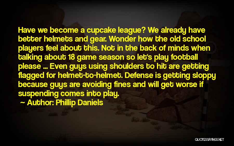 Phillip Daniels Quotes: Have We Become A Cupcake League? We Already Have Better Helmets And Gear. Wonder How The Old School Players Feel
