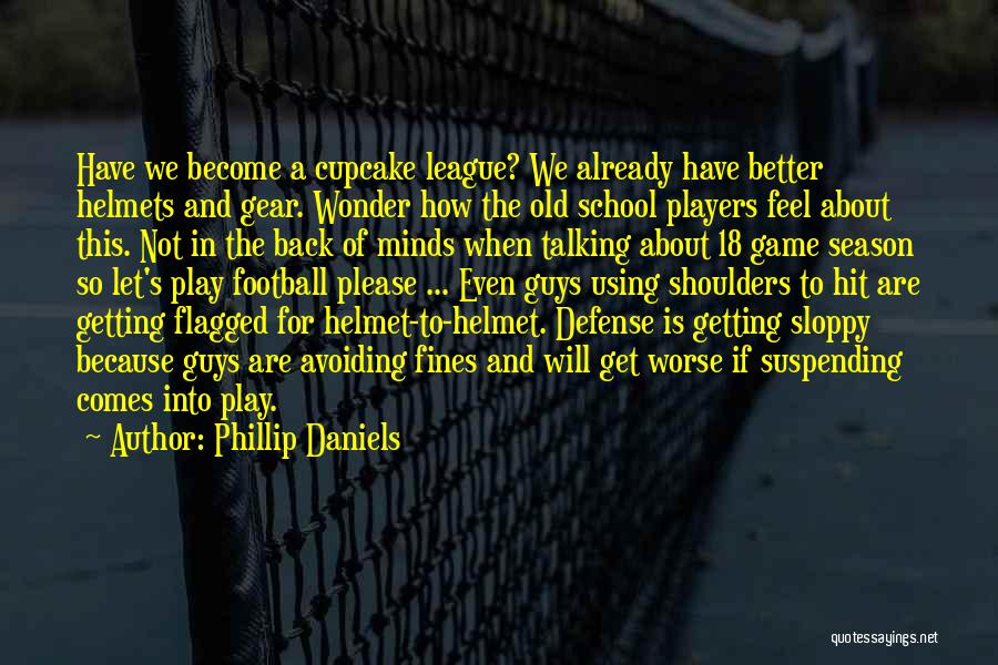 Phillip Daniels Quotes: Have We Become A Cupcake League? We Already Have Better Helmets And Gear. Wonder How The Old School Players Feel