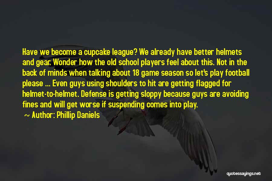 Phillip Daniels Quotes: Have We Become A Cupcake League? We Already Have Better Helmets And Gear. Wonder How The Old School Players Feel