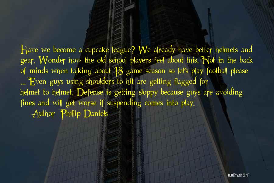 Phillip Daniels Quotes: Have We Become A Cupcake League? We Already Have Better Helmets And Gear. Wonder How The Old School Players Feel