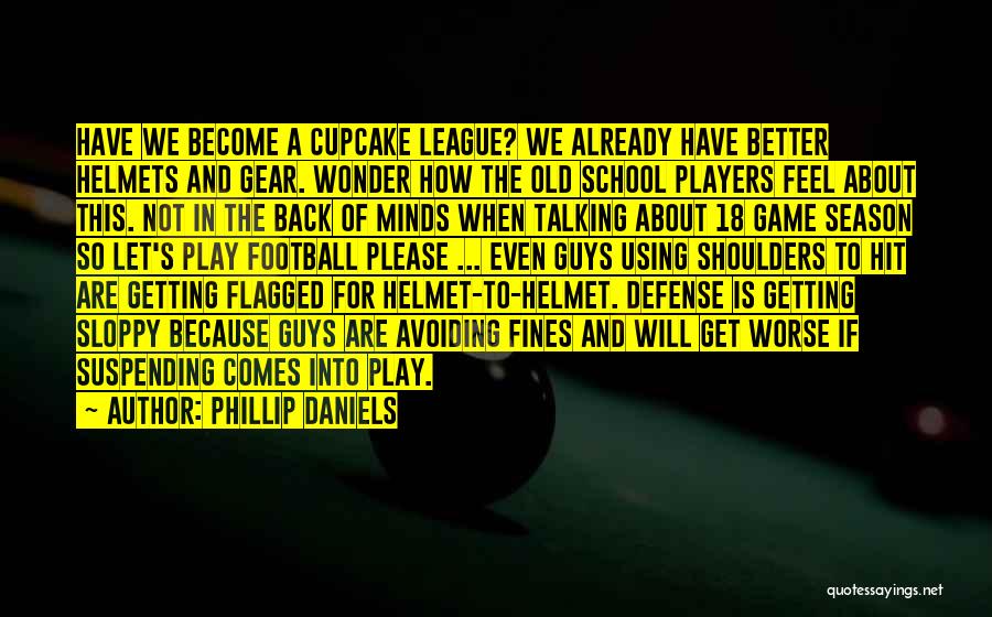 Phillip Daniels Quotes: Have We Become A Cupcake League? We Already Have Better Helmets And Gear. Wonder How The Old School Players Feel