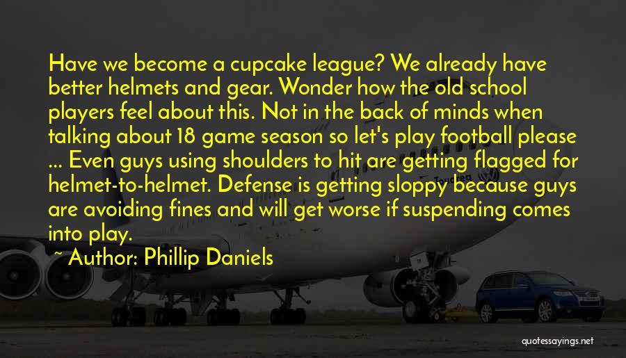 Phillip Daniels Quotes: Have We Become A Cupcake League? We Already Have Better Helmets And Gear. Wonder How The Old School Players Feel