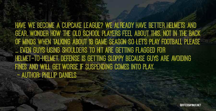 Phillip Daniels Quotes: Have We Become A Cupcake League? We Already Have Better Helmets And Gear. Wonder How The Old School Players Feel