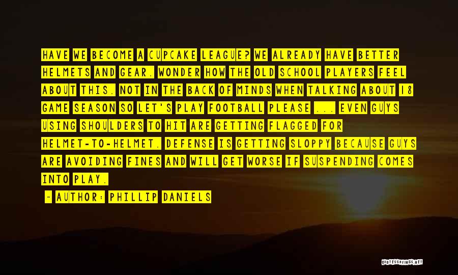 Phillip Daniels Quotes: Have We Become A Cupcake League? We Already Have Better Helmets And Gear. Wonder How The Old School Players Feel