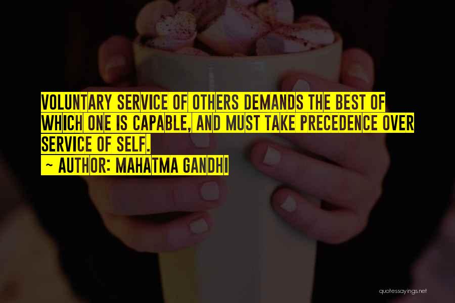 Mahatma Gandhi Quotes: Voluntary Service Of Others Demands The Best Of Which One Is Capable, And Must Take Precedence Over Service Of Self.