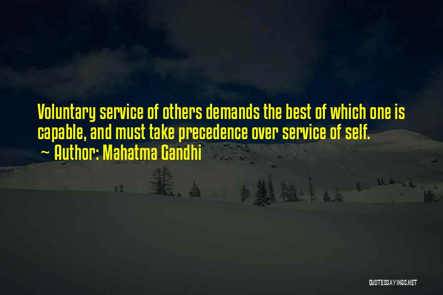 Mahatma Gandhi Quotes: Voluntary Service Of Others Demands The Best Of Which One Is Capable, And Must Take Precedence Over Service Of Self.