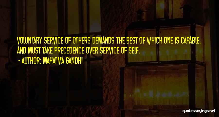 Mahatma Gandhi Quotes: Voluntary Service Of Others Demands The Best Of Which One Is Capable, And Must Take Precedence Over Service Of Self.