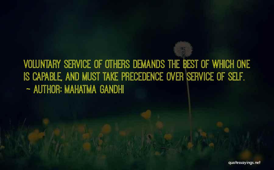 Mahatma Gandhi Quotes: Voluntary Service Of Others Demands The Best Of Which One Is Capable, And Must Take Precedence Over Service Of Self.