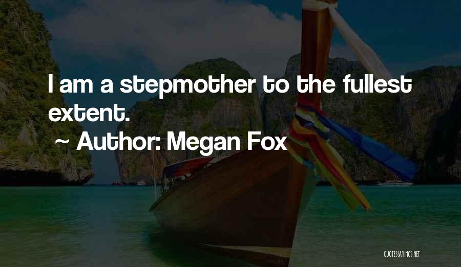 Megan Fox Quotes: I Am A Stepmother To The Fullest Extent.