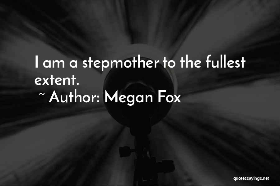 Megan Fox Quotes: I Am A Stepmother To The Fullest Extent.