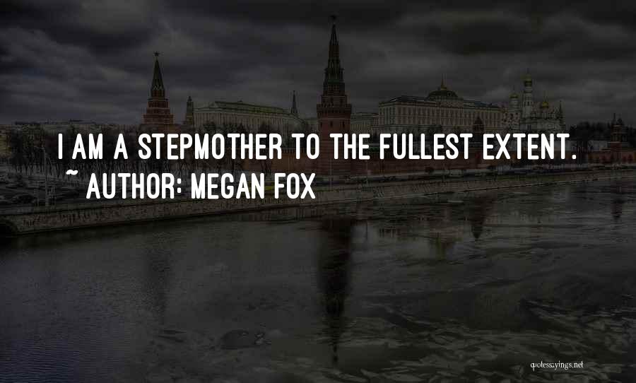 Megan Fox Quotes: I Am A Stepmother To The Fullest Extent.