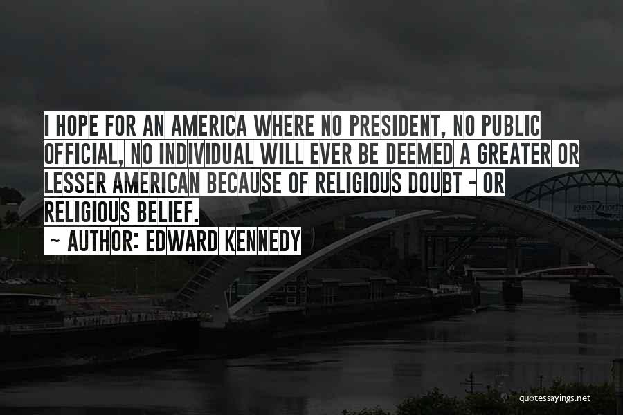 Edward Kennedy Quotes: I Hope For An America Where No President, No Public Official, No Individual Will Ever Be Deemed A Greater Or