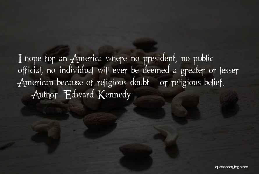 Edward Kennedy Quotes: I Hope For An America Where No President, No Public Official, No Individual Will Ever Be Deemed A Greater Or