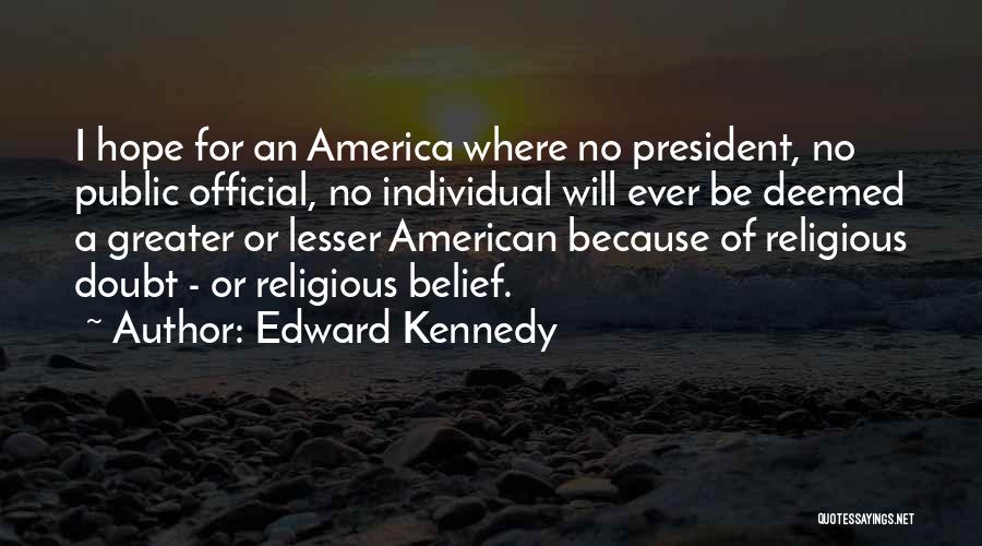 Edward Kennedy Quotes: I Hope For An America Where No President, No Public Official, No Individual Will Ever Be Deemed A Greater Or