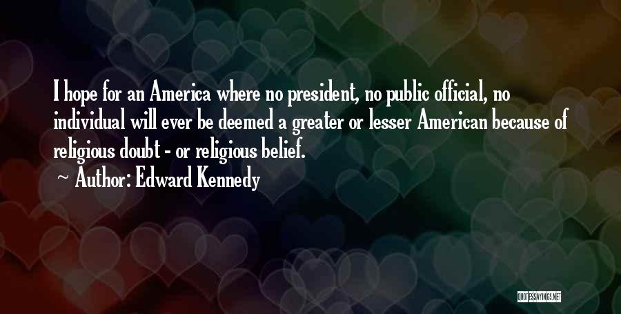 Edward Kennedy Quotes: I Hope For An America Where No President, No Public Official, No Individual Will Ever Be Deemed A Greater Or