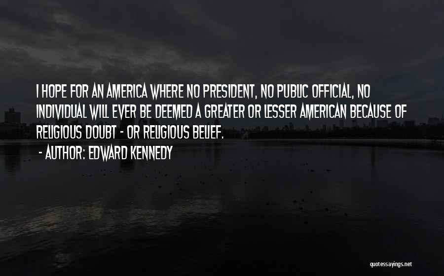 Edward Kennedy Quotes: I Hope For An America Where No President, No Public Official, No Individual Will Ever Be Deemed A Greater Or