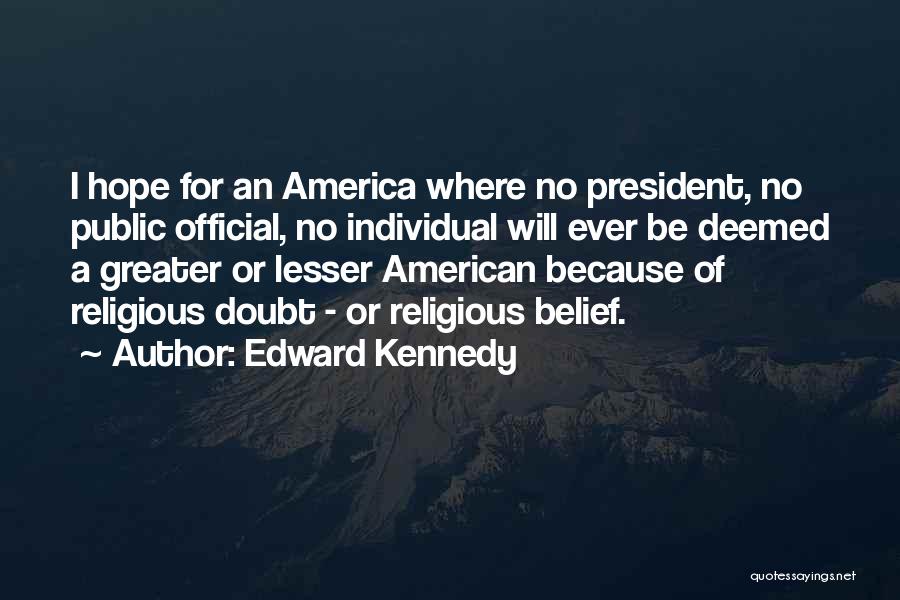 Edward Kennedy Quotes: I Hope For An America Where No President, No Public Official, No Individual Will Ever Be Deemed A Greater Or