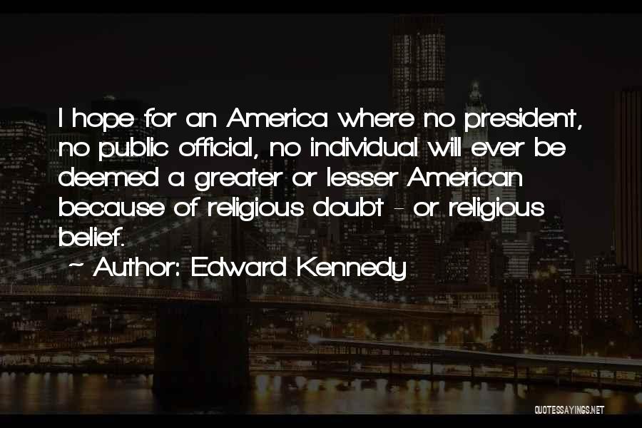Edward Kennedy Quotes: I Hope For An America Where No President, No Public Official, No Individual Will Ever Be Deemed A Greater Or