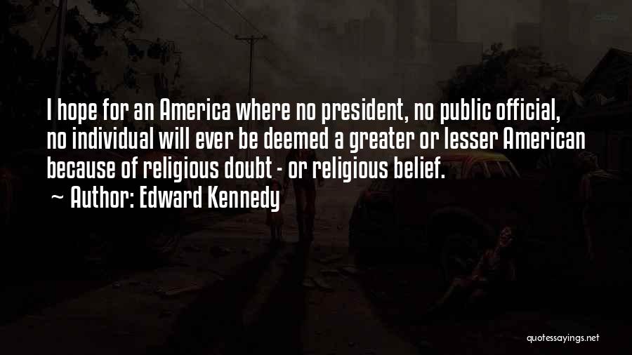 Edward Kennedy Quotes: I Hope For An America Where No President, No Public Official, No Individual Will Ever Be Deemed A Greater Or