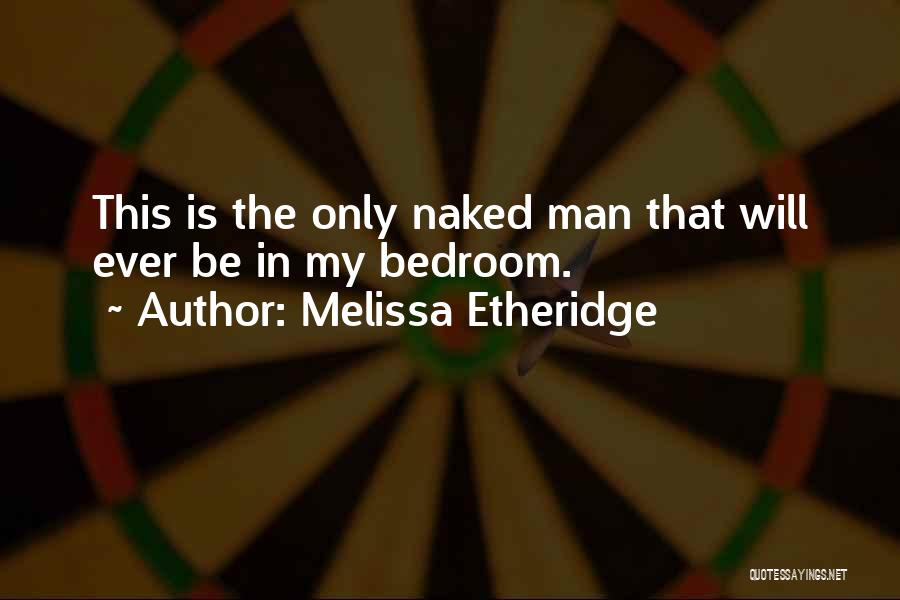 Melissa Etheridge Quotes: This Is The Only Naked Man That Will Ever Be In My Bedroom.