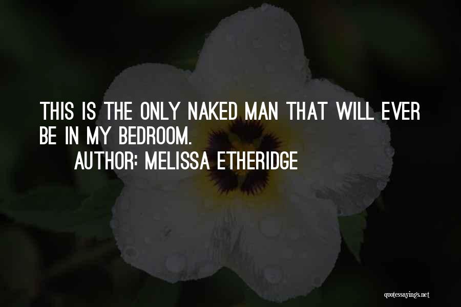 Melissa Etheridge Quotes: This Is The Only Naked Man That Will Ever Be In My Bedroom.