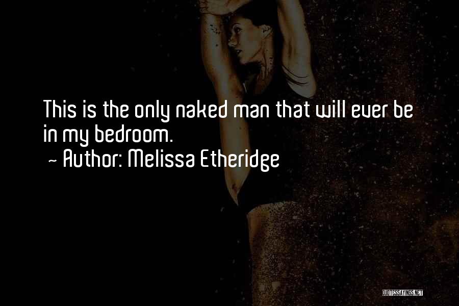 Melissa Etheridge Quotes: This Is The Only Naked Man That Will Ever Be In My Bedroom.