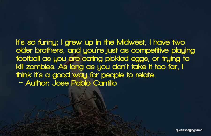 Jose Pablo Cantillo Quotes: It's So Funny; I Grew Up In The Midwest, I Have Two Older Brothers, And You're Just As Competitive Playing