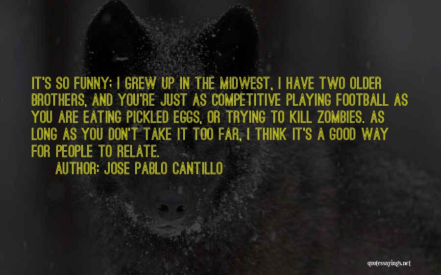 Jose Pablo Cantillo Quotes: It's So Funny; I Grew Up In The Midwest, I Have Two Older Brothers, And You're Just As Competitive Playing
