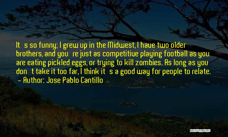 Jose Pablo Cantillo Quotes: It's So Funny; I Grew Up In The Midwest, I Have Two Older Brothers, And You're Just As Competitive Playing
