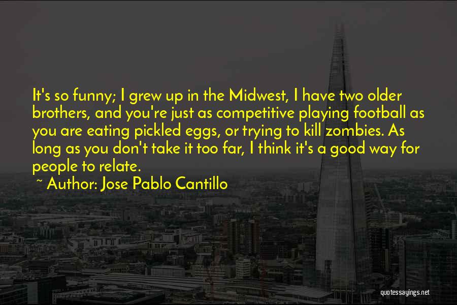 Jose Pablo Cantillo Quotes: It's So Funny; I Grew Up In The Midwest, I Have Two Older Brothers, And You're Just As Competitive Playing