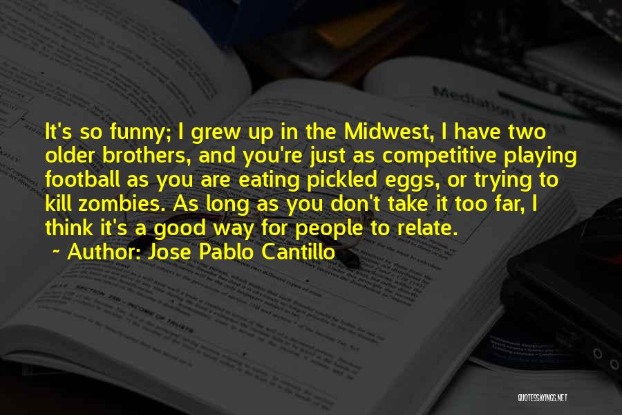 Jose Pablo Cantillo Quotes: It's So Funny; I Grew Up In The Midwest, I Have Two Older Brothers, And You're Just As Competitive Playing