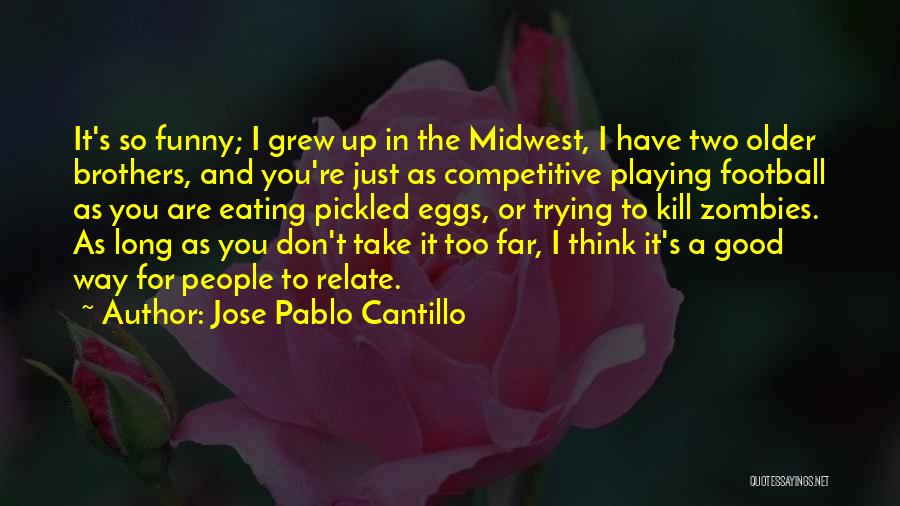 Jose Pablo Cantillo Quotes: It's So Funny; I Grew Up In The Midwest, I Have Two Older Brothers, And You're Just As Competitive Playing