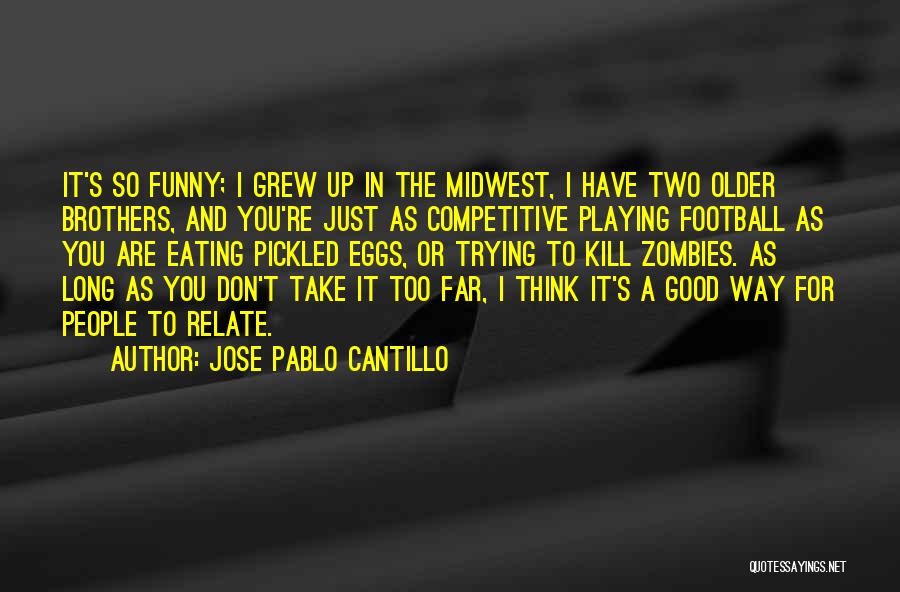 Jose Pablo Cantillo Quotes: It's So Funny; I Grew Up In The Midwest, I Have Two Older Brothers, And You're Just As Competitive Playing