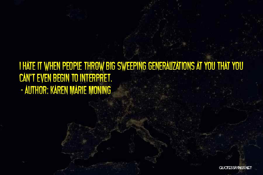 Karen Marie Moning Quotes: I Hate It When People Throw Big Sweeping Generalizations At You That You Can't Even Begin To Interpret.