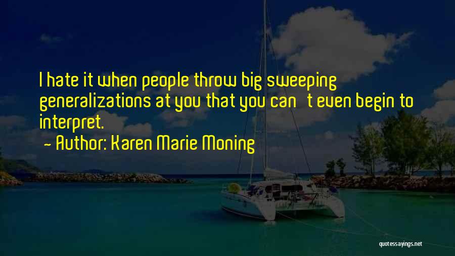 Karen Marie Moning Quotes: I Hate It When People Throw Big Sweeping Generalizations At You That You Can't Even Begin To Interpret.