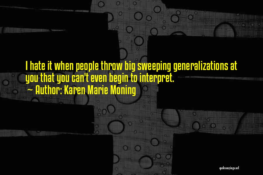 Karen Marie Moning Quotes: I Hate It When People Throw Big Sweeping Generalizations At You That You Can't Even Begin To Interpret.