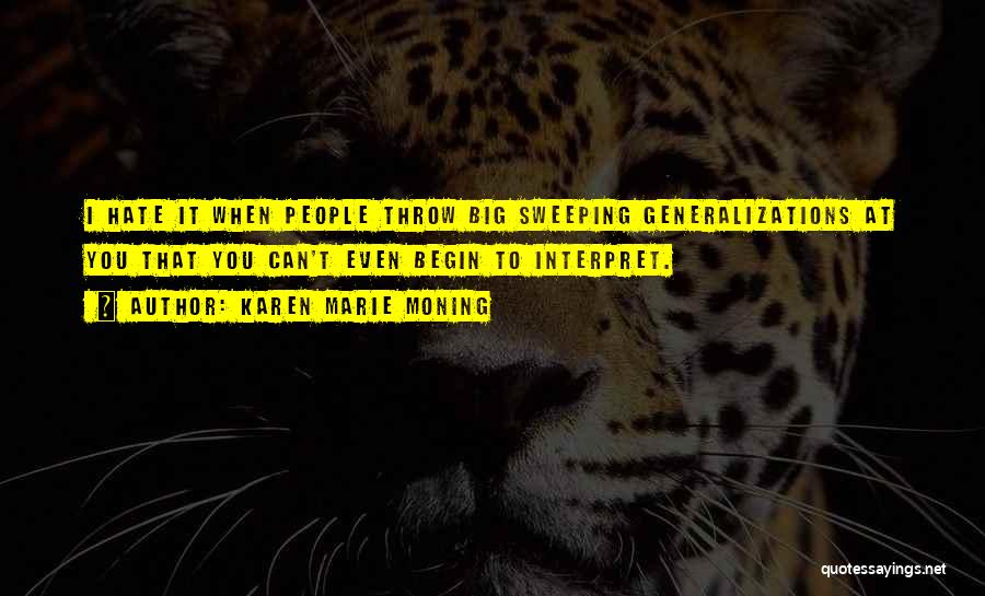 Karen Marie Moning Quotes: I Hate It When People Throw Big Sweeping Generalizations At You That You Can't Even Begin To Interpret.